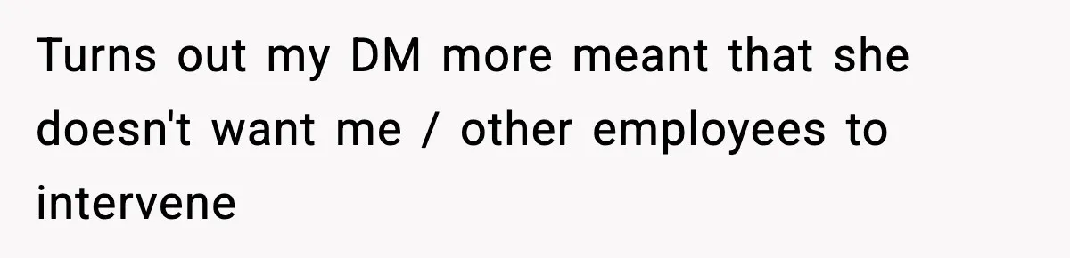 Turns out my DM more meant that she doesn't want me / other employees to intervene
