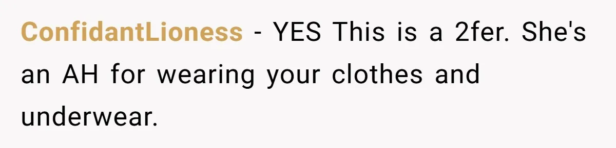 ConfidantLioness − YES This is a 2fer. She's an AH for wearing your clothes and underwear.