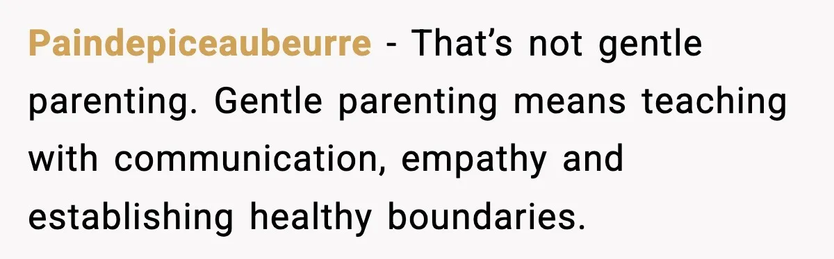 Paindepiceaubeurre − That’s not gentle parenting. Gentle parenting means teaching with communication, empathy and establishing healthy boundaries.