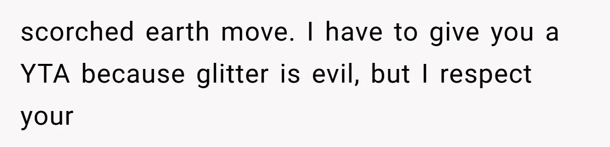 scorched earth move. I have to give you a YTA because glitter is evil, but I respect your