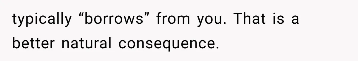 typically “borrows” from you. That is a better natural consequence.