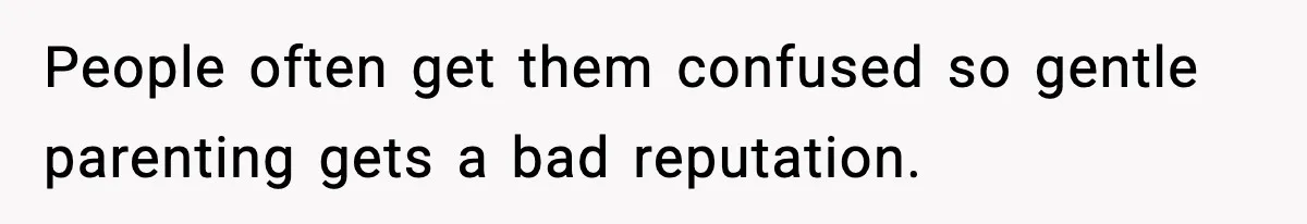 People often get them confused so gentle parenting gets a bad reputation.