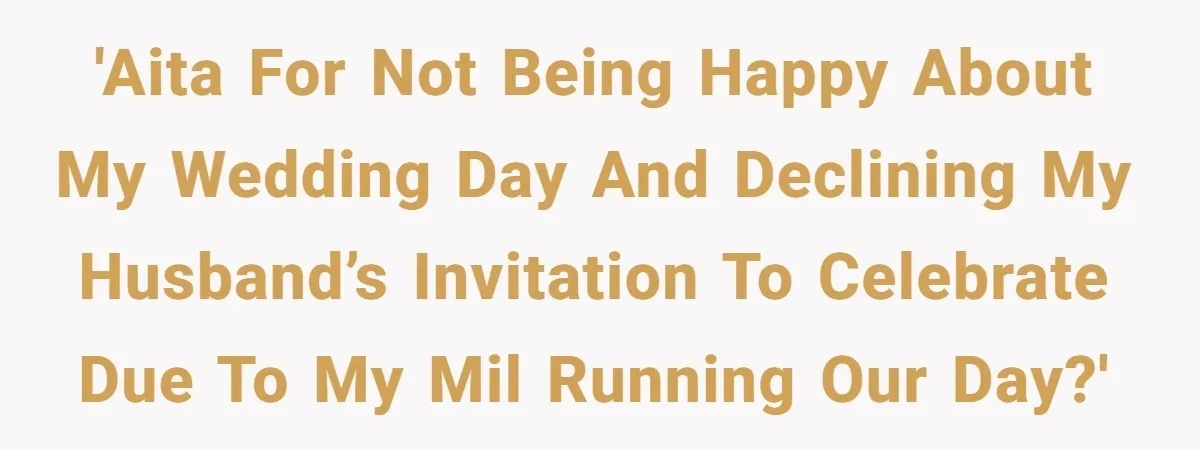 'AITA for not being happy about my wedding day and declining my husband’s invitation to celebrate due to my MIL running our day?'