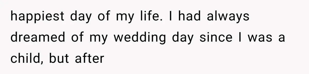 happiest day of my life. I had always dreamed of my wedding day since I was a child, but after