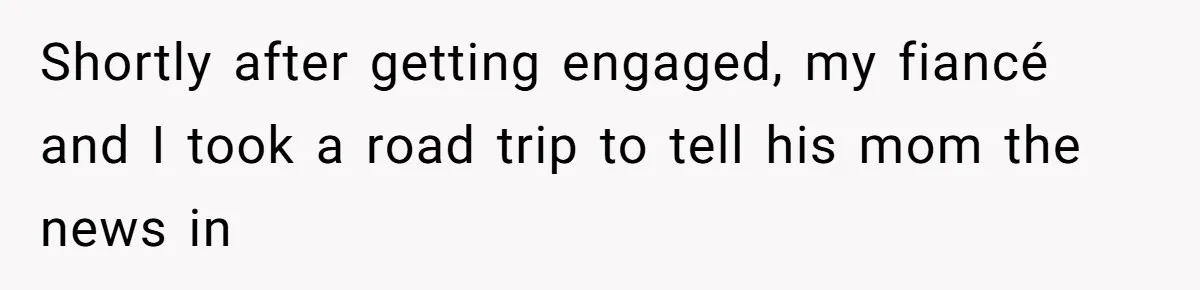 Shortly after getting engaged, my fiancé and I took a road trip to tell his mom the news in