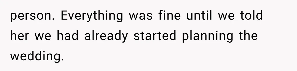 person. Everything was fine until we told her we had already started planning the wedding.