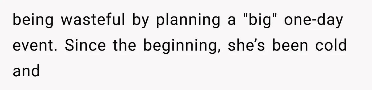 being wasteful by planning a "big" one-day event. Since the beginning, she’s been cold and