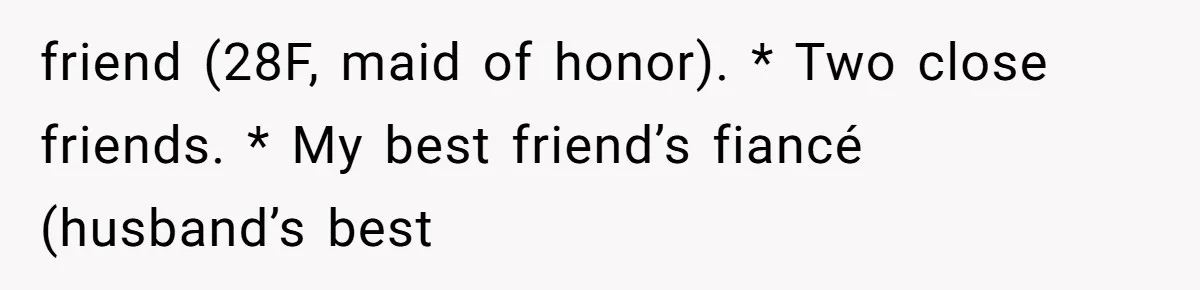 friend (28F, maid of honor). * Two close friends. * My best friend’s fiancé (husband’s best