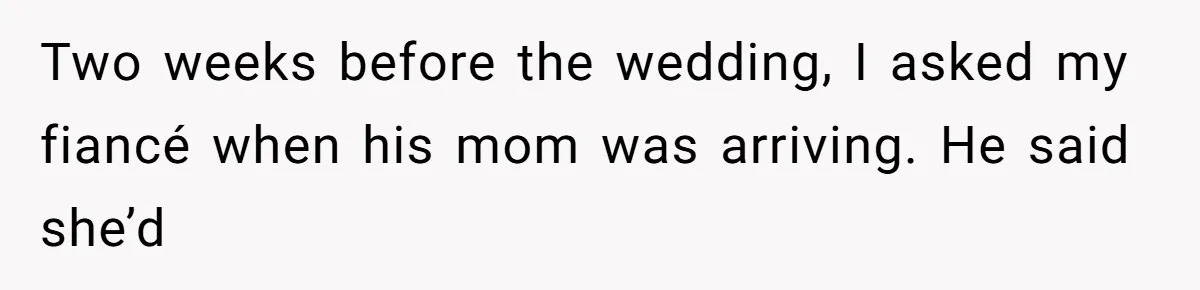 Two weeks before the wedding, I asked my fiancé when his mom was arriving. He said she’d