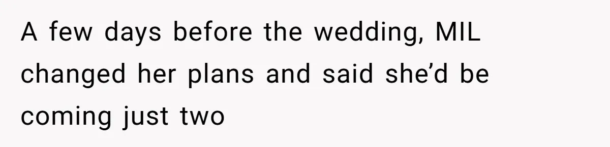 A few days before the wedding, MIL changed her plans and said she’d be coming just two
