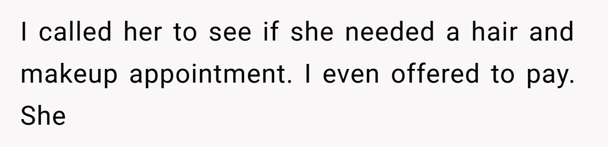 I called her to see if she needed a hair and makeup appointment. I even offered to pay. She