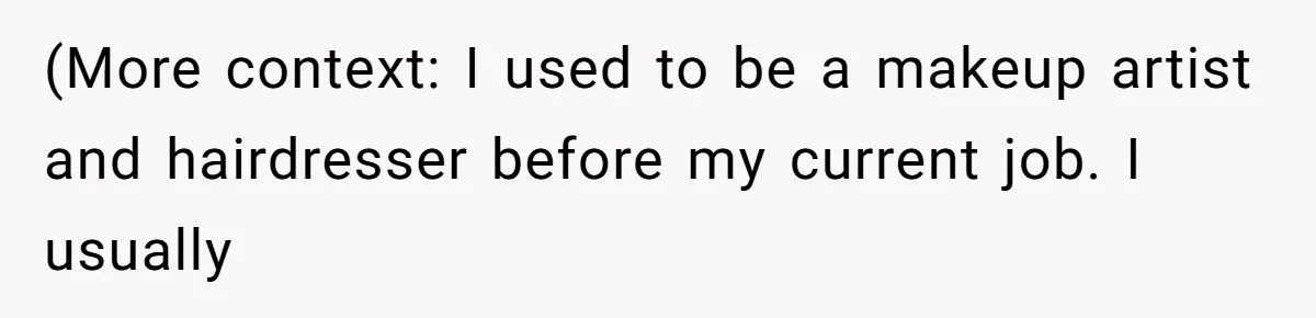 (More context: I used to be a makeup artist and hairdresser before my current job. I usually
