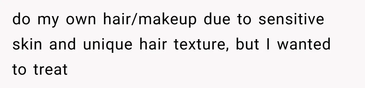 do my own hair/makeup due to sensitive skin and unique hair texture, but I wanted to treat