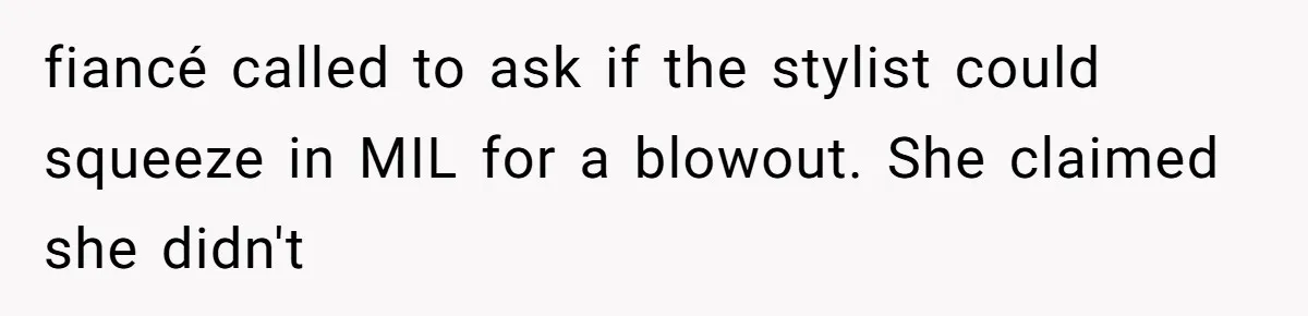 fiancé called to ask if the stylist could squeeze in MIL for a blowout. She claimed she didn't