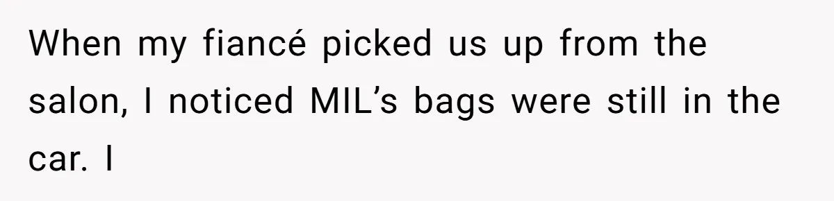 When my fiancé picked us up from the salon, I noticed MIL’s bags were still in the car. I