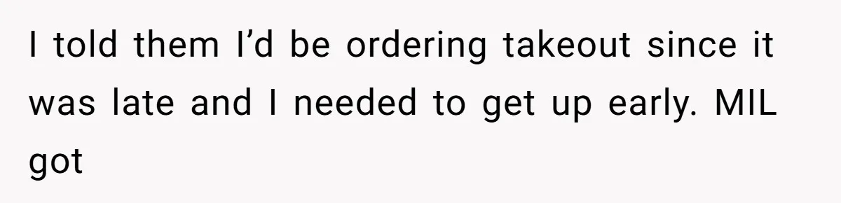 I told them I’d be ordering takeout since it was late and I needed to get up early. MIL got