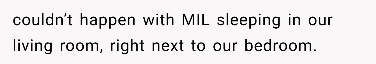couldn’t happen with MIL sleeping in our living room, right next to our bedroom.