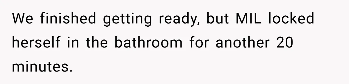 We finished getting ready, but MIL locked herself in the bathroom for another 20 minutes.