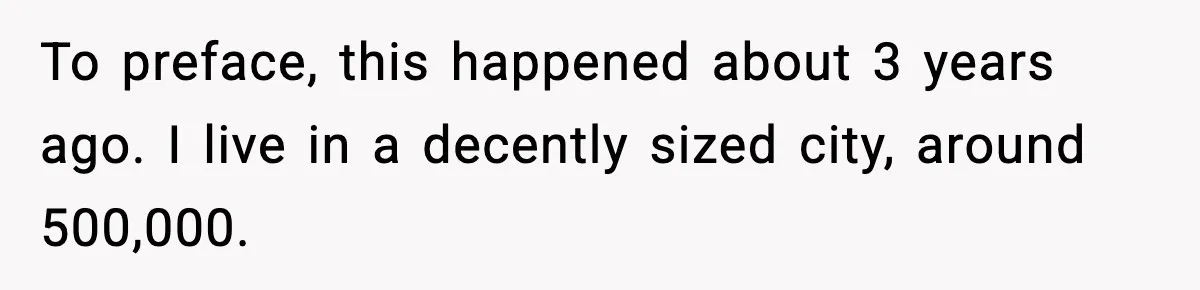 To preface, this happened about 3 years ago. I live in a decently sized city, around 500,000.