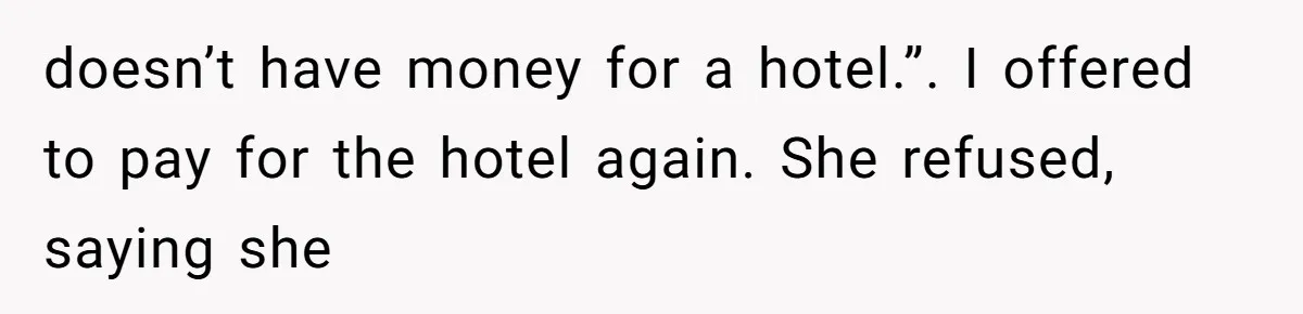 doesn’t have money for a hotel.”. I offered to pay for the hotel again. She refused, saying she