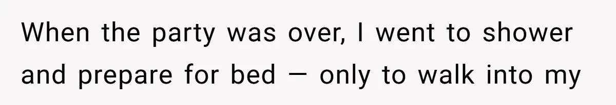 When the party was over, I went to shower and prepare for bed — only to walk into my