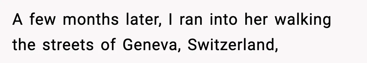 A few months later, I ran into her walking the streets of Geneva, Switzerland,