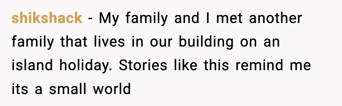shikshack − My family and I met another family that lives in our building on an island holiday. Stories like this remind me its a small world