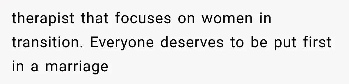 therapist that focuses on women in transition. Everyone deserves to be put first in a marriage