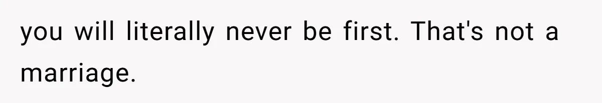 you will literally never be first. That's not a marriage.