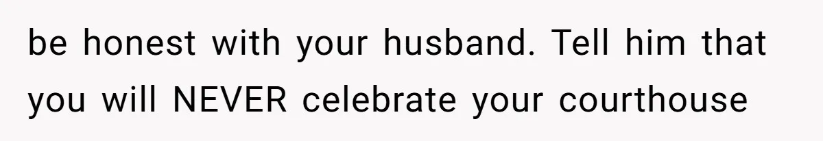 be honest with your husband. Tell him that you will NEVER celebrate your courthouse