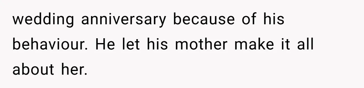 wedding anniversary because of his behaviour. He let his mother make it all about her.