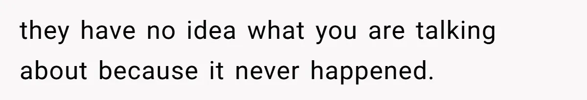 they have no idea what you are talking about because it never happened.