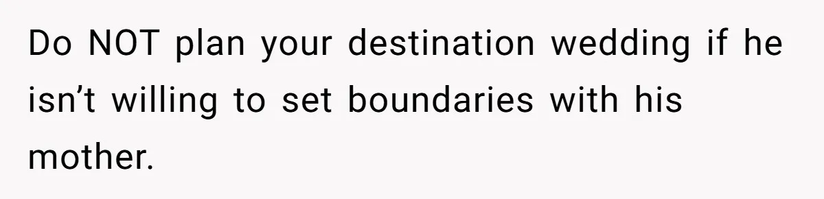 Do NOT plan your destination wedding if he isn’t willing to set boundaries with his mother.
