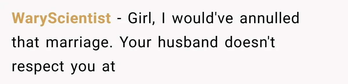 WaryScientist − Girl, I would've annulled that marriage. Your husband doesn't respect you at