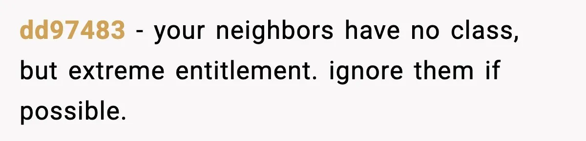dd97483 − your neighbors have no class, but extreme entitlement. ignore them if possible.