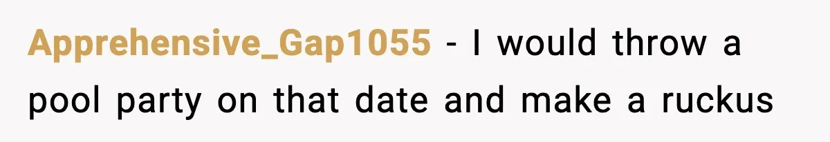 Apprehensive_Gap1055 − I would throw a pool party on that date and make a ruckus