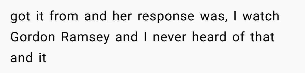 Husband Cooks Wife a Steak, Then She Accuses Him of Lying About Gordon Ramsay got it from and her response was, I watch Gordon Ramsey and I never heard of that and it