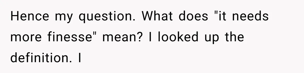 Husband Cooks Wife a Steak, Then She Accuses Him of Lying About Gordon Ramsay Hence my question. What does "it needs more finesse" mean? I looked up the definition. I