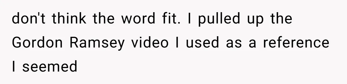 Husband Cooks Wife a Steak, Then She Accuses Him of Lying About Gordon Ramsay don't think the word fit. I pulled up the Gordon Ramsey video I used as a reference I seemed
