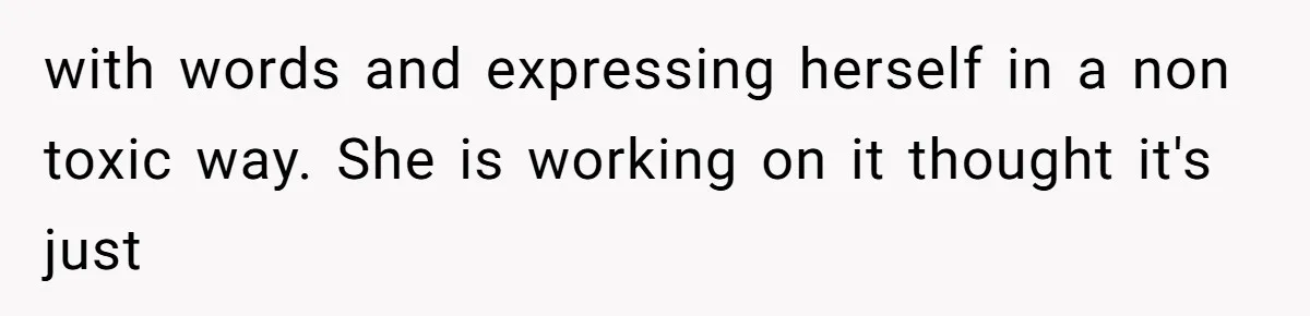 Husband Cooks Wife a Steak, Then She Accuses Him of Lying About Gordon Ramsay with words and expressing herself in a non toxic way. She is working on it thought it's just