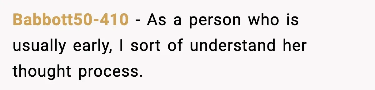 Babbott50-410 − As a person who is usually early, I sort of understand her thought process.