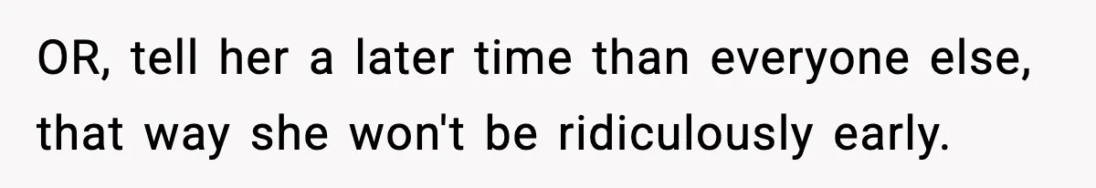OR, tell her a later time than everyone else, that way she won't be ridiculously early.