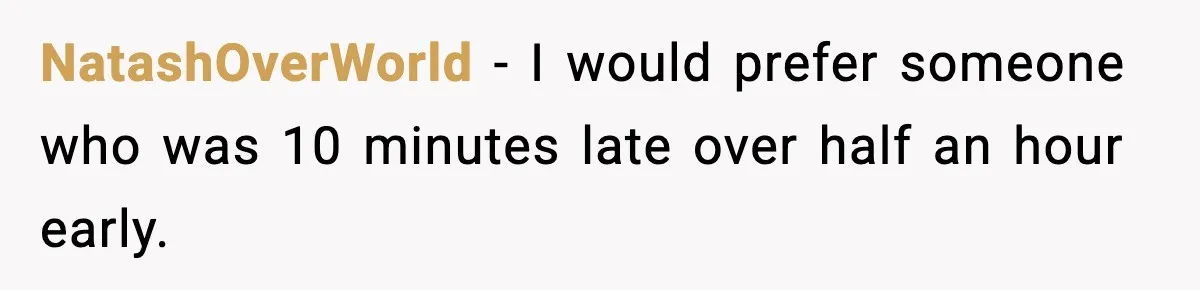 NatashOverWorld − I would prefer someone who was 10 minutes late over half an hour early.