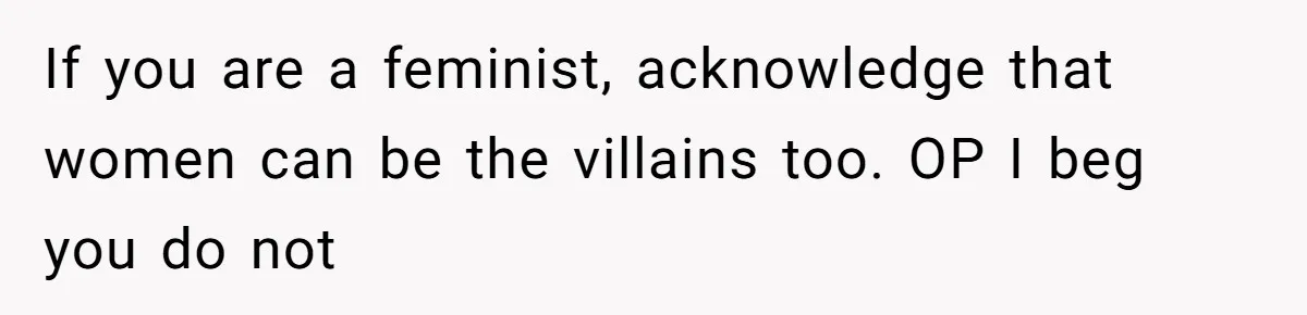 Husband Cooks Wife a Steak, Then She Accuses Him of Lying About Gordon Ramsay If you are a feminist, acknowledge that women can be the villains too. OP I beg you do not
