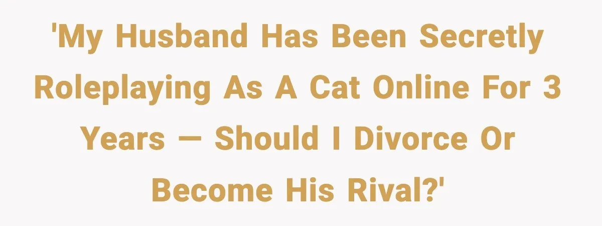 Woman Discovers Her Husband Has Secretly Been A Famous Internet Cat For Three Years 'My Husband Has Been Secretly Roleplaying as a Cat Online for 3 Years — Should I Divorce or Become His Rival?'
