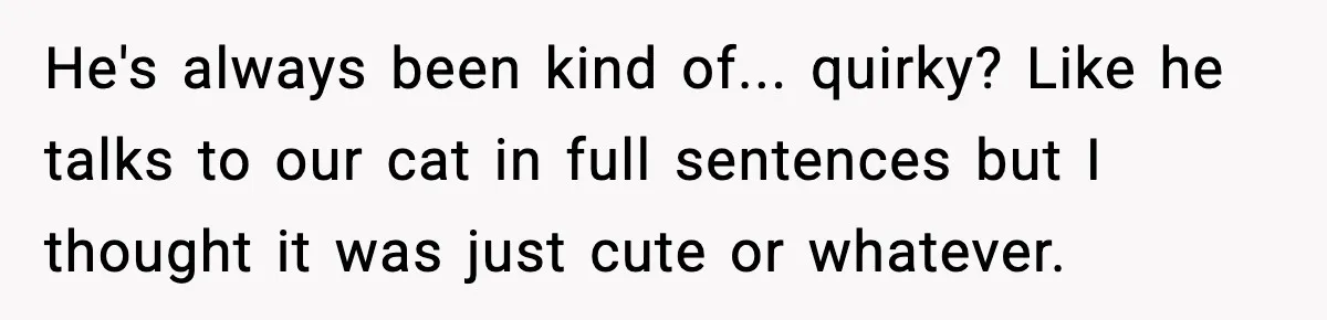 Woman Discovers Her Husband Has Secretly Been A Famous Internet Cat For Three Years He's always been kind of... quirky? Like he talks to our cat in full sentences but I thought it was just cute or whatever.