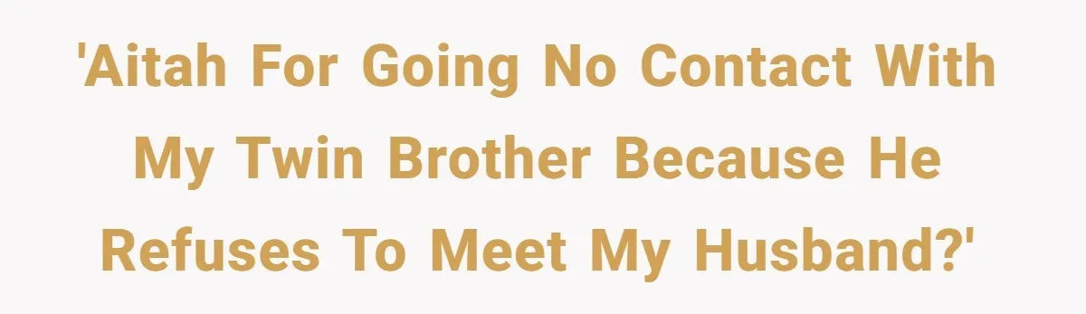 Twin Brother Refuses to Meet Her Husband for 15 Years, Then Demands His Money 'AITAH for going no contact with my twin brother because he refuses to meet my husband?'