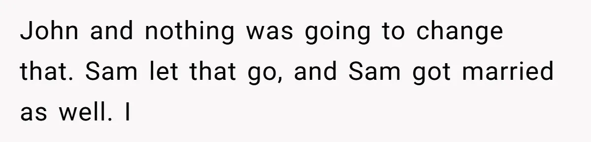Twin Brother Refuses to Meet Her Husband for 15 Years, Then Demands His Money John and nothing was going to change that. Sam let that go, and Sam got married as well. I