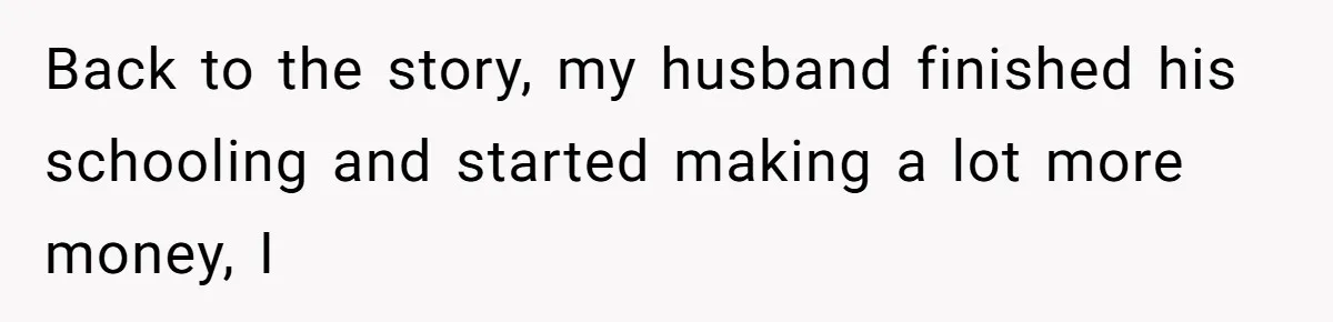 Twin Brother Refuses to Meet Her Husband for 15 Years, Then Demands His Money Back to the story, my husband finished his schooling and started making a lot more money, I