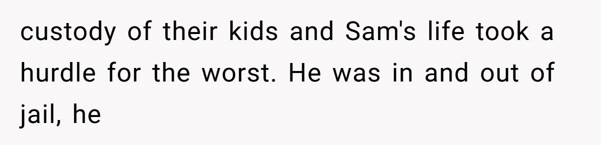 Twin Brother Refuses to Meet Her Husband for 15 Years, Then Demands His Money custody of their kids and Sam's life took a hurdle for the worst. He was in and out of jail, he